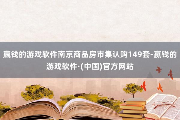 赢钱的游戏软件南京商品房市集认购149套-赢钱的游戏软件·(中国)官方网站